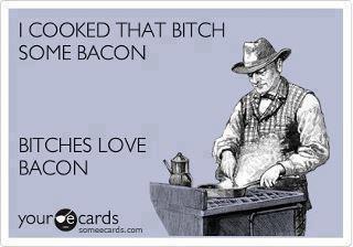 Bitches love bacon